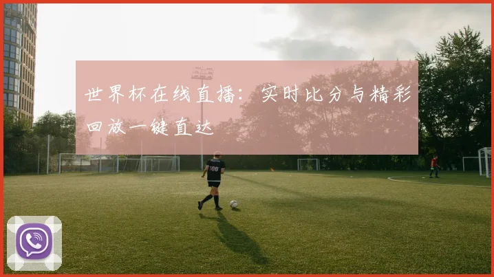 世界杯在线直播:实时比分与精彩回放一键直达