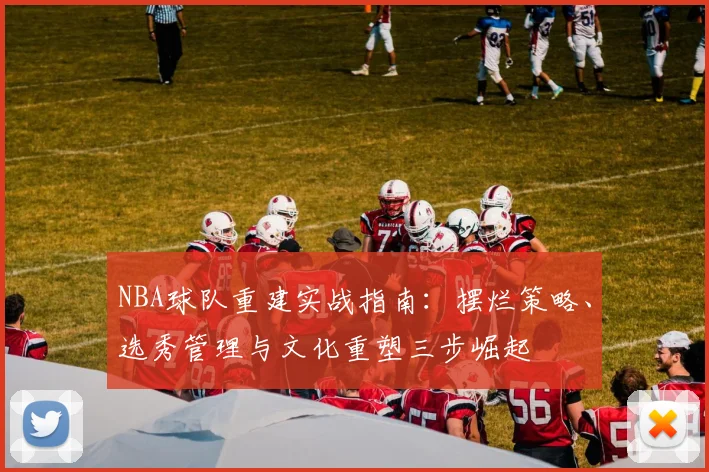 NBA球队重建实战指南：摆烂策略、选秀管理与文化重塑三步崛起