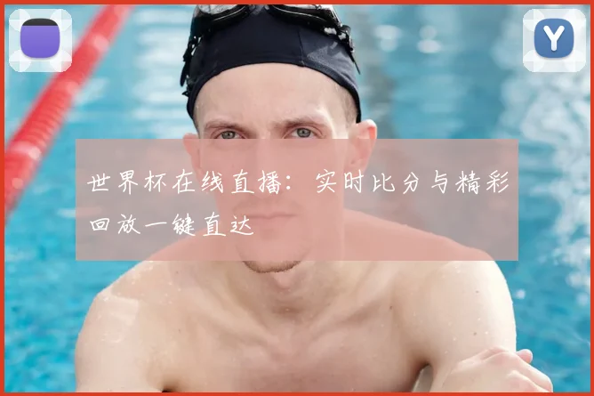 世界杯在线直播：实时比分与精彩回放一键直达