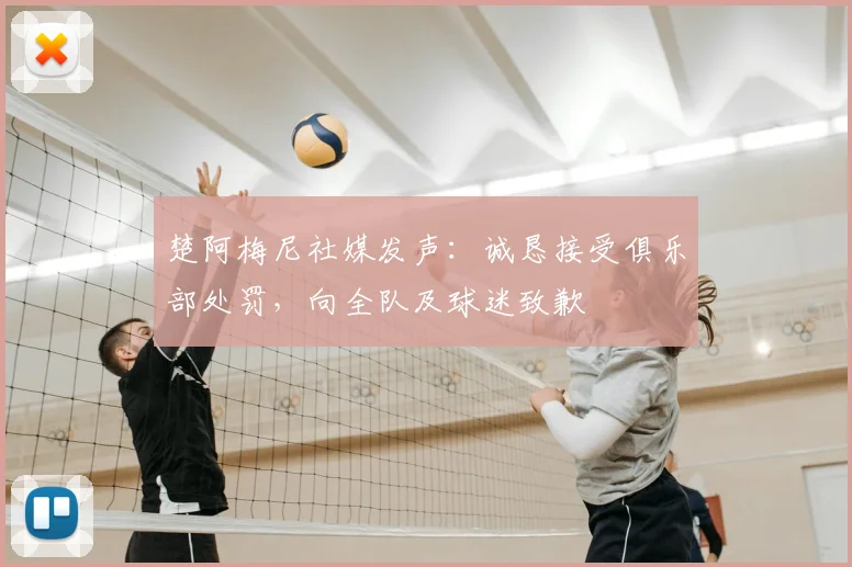 楚阿梅尼社媒发声：诚恳接受俱乐部处罚，向全队及球迷致歉