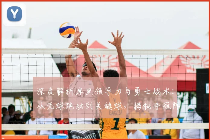 深度解析库里领导力与勇士战术：从无球跑动到关键球，揭秘夺冠阵容的取胜之道